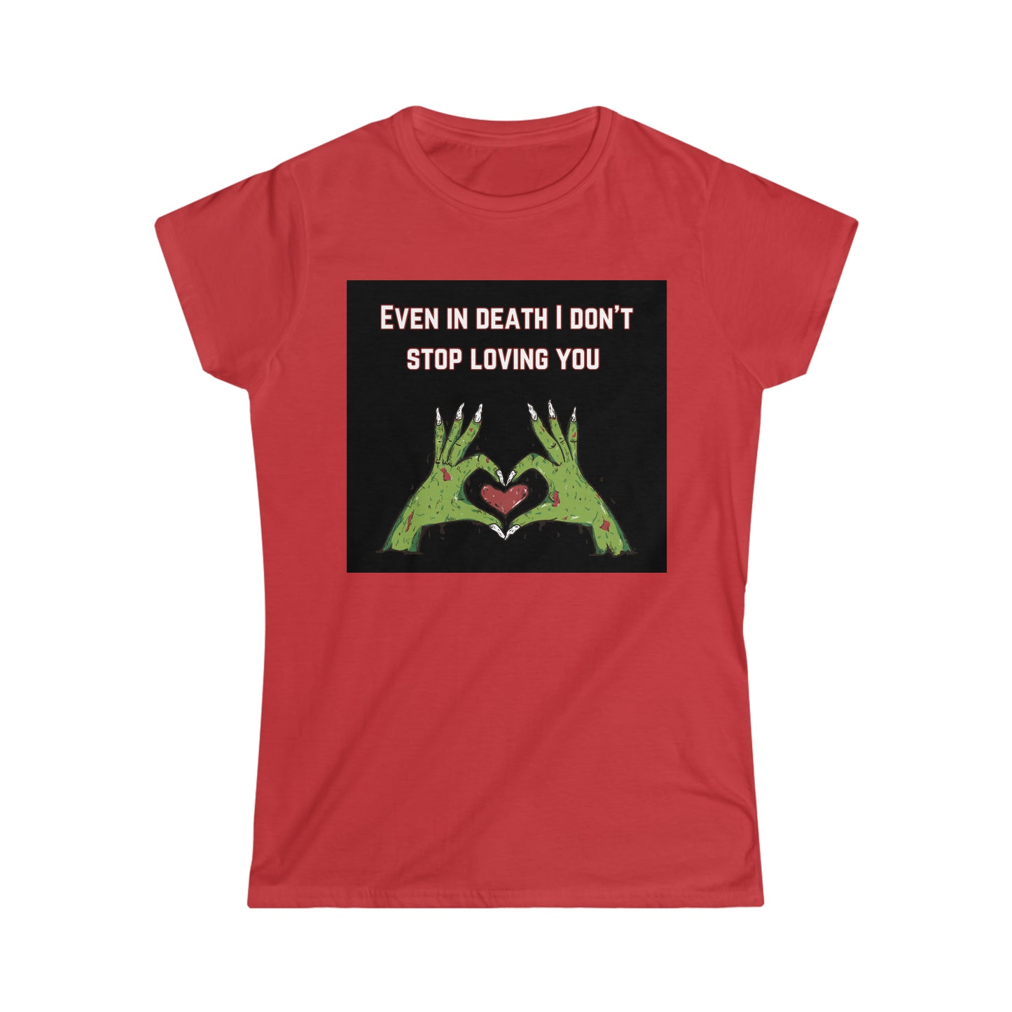 Women's Softstyle T-Shirt (even in death I don’t stop loving you)
