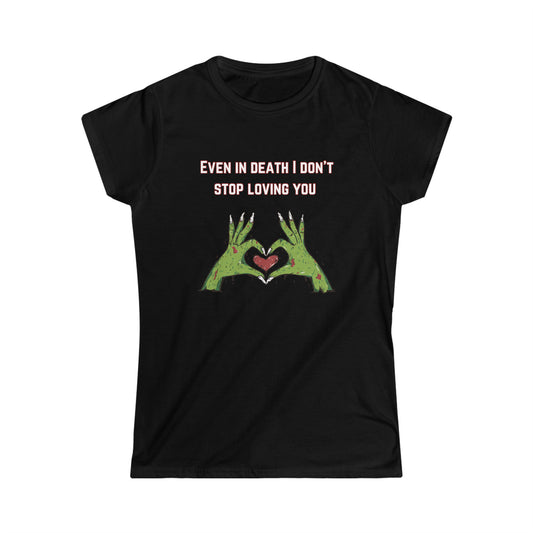 Women's Softstyle T-Shirt (even in death I don’t stop loving you)